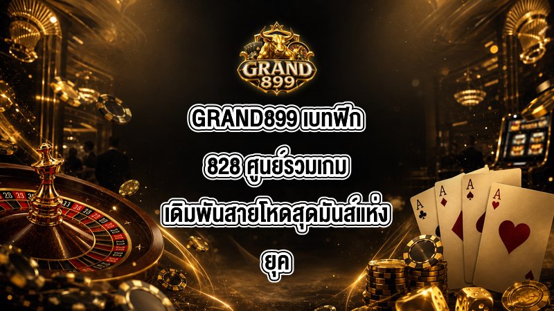 GRAND899 เบทฟิก828