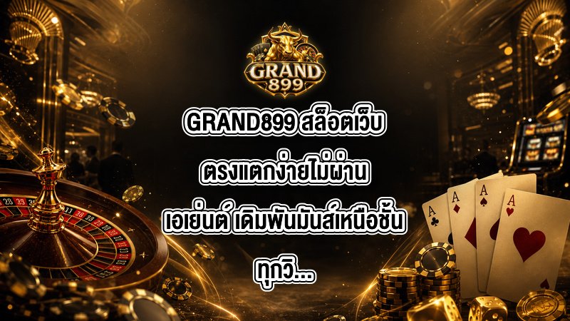 GRAND899 สล็อตเว็บตรงแตกง่ายไม่ผ่านเอเย่นต์