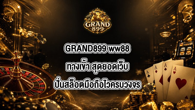 GRAND899 ww88ทางเข้า